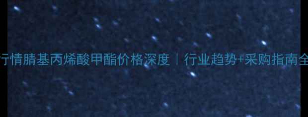 图片 🔥最新行情腈基丙烯酸甲酯价格深度｜行业趋势+采购指南全公开💰