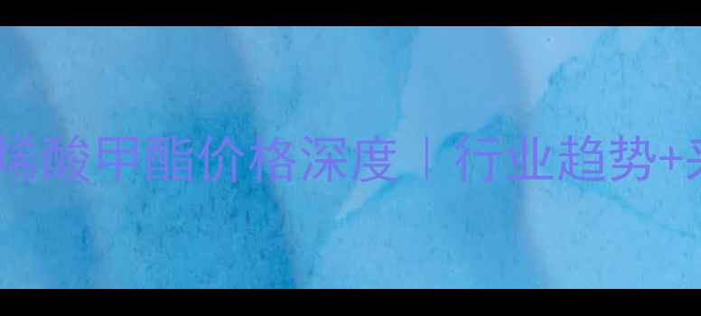 图片 🔥最新行情腈基丙烯酸甲酯价格深度｜行业趋势+采购指南全公开💰2