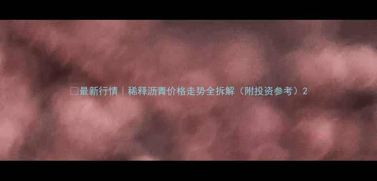 图片 🔥最新行情｜稀释沥青价格走势全拆解（附投资参考）2