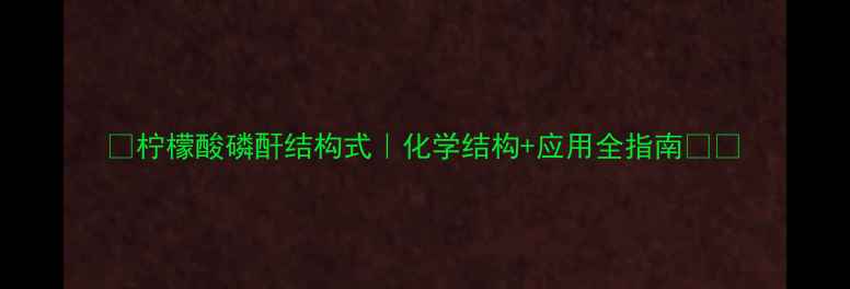 图片 🔥柠檬酸磷酐结构式｜化学结构+应用全指南🔥🔥