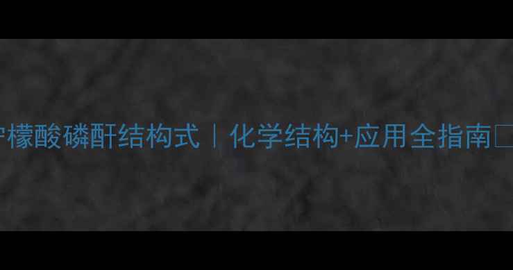 图片 🔥柠檬酸磷酐结构式｜化学结构+应用全指南🔥🔥1