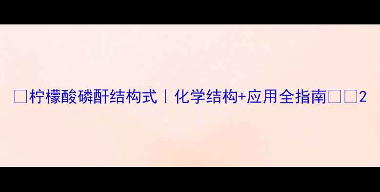 图片 🔥柠檬酸磷酐结构式｜化学结构+应用全指南🔥🔥2