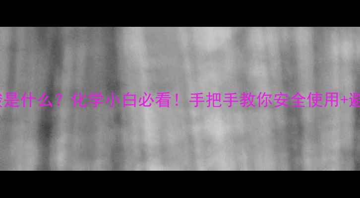 图片 🔥氢氟酸是什么？化学小白必看！手把手教你安全使用+避坑指南2