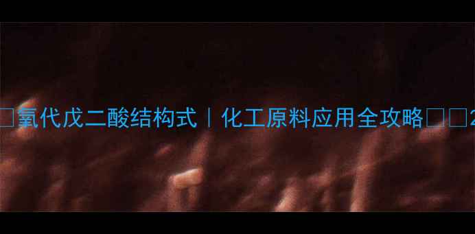 图片 🔥氧代戊二酸结构式｜化工原料应用全攻略💡🔥2
