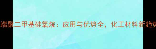 图片 🔥氧端聚二甲基硅氧烷：应用与优势全，化工材料新趋势🔥1