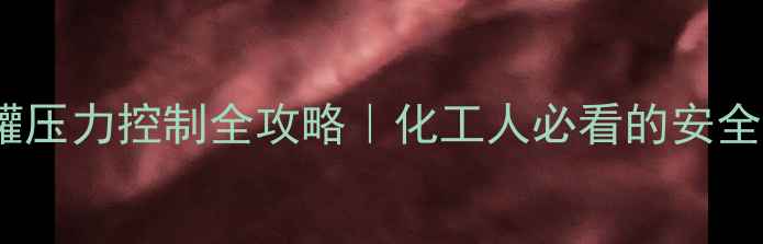 图片 🔥氨水储罐压力控制全攻略｜化工人必看的安全操作指南1