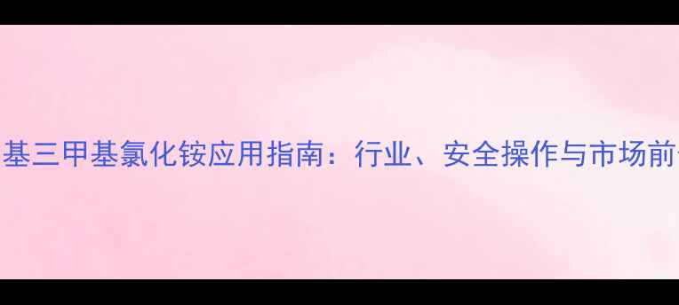 图片 🔥氯乙基三甲基氯化铵应用指南：行业、安全操作与市场前景全🔥