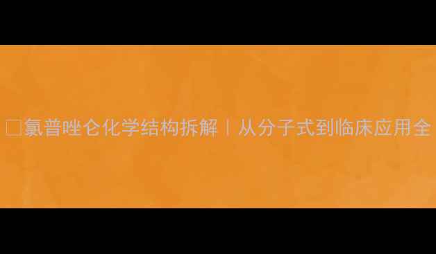 图片 🔥氯普唑仑化学结构拆解｜从分子式到临床应用全