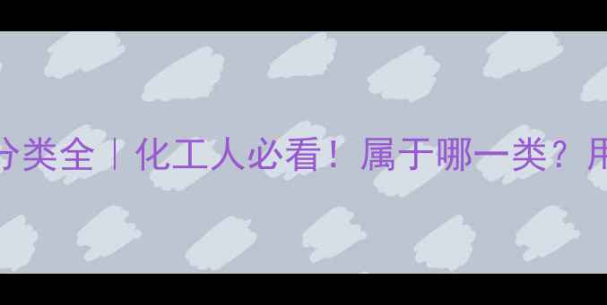 图片 🔥氯甲基甲醚危险分类全｜化工人必看！属于哪一类？用途+安全指南收藏1