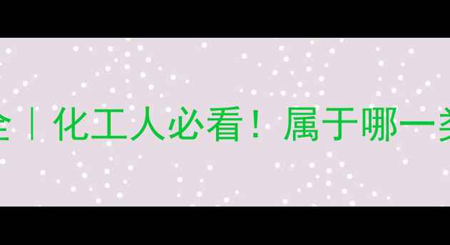 图片 🔥氯甲基甲醚危险分类全｜化工人必看！属于哪一类？用途+安全指南收藏2