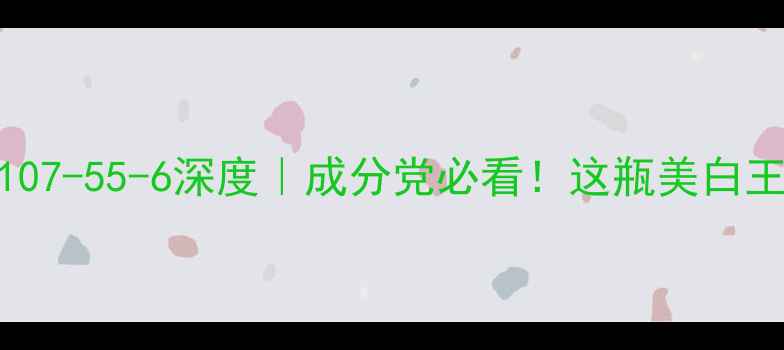 图片 🔥烟酰胺CAS号107-55-6深度｜成分党必看！这瓶美白王炸到底多强？2