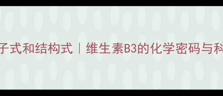 图片 🔥烟酸分子式和结构式｜维生素B3的化学密码与科学应用🔥