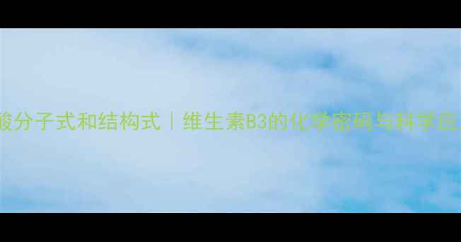 图片 🔥烟酸分子式和结构式｜维生素B3的化学密码与科学应用🔥1