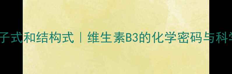 图片 🔥烟酸分子式和结构式｜维生素B3的化学密码与科学应用🔥2