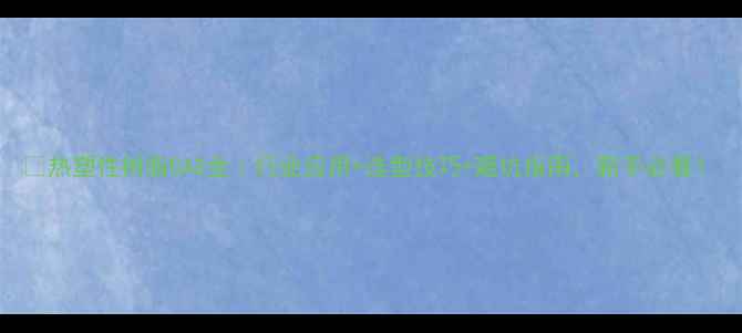 图片 🔥热塑性树脂CAS全｜行业应用+选型技巧+避坑指南，新手必看！