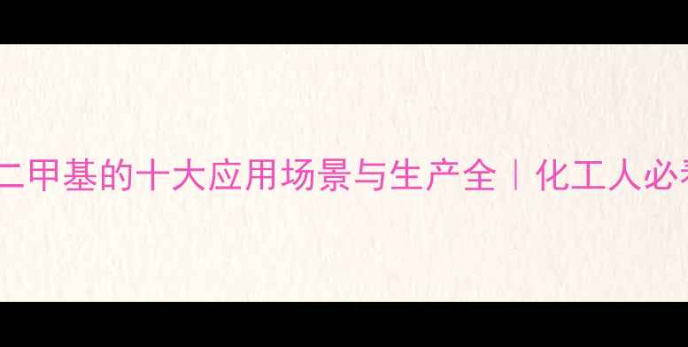 图片 🔥烷基二甲基的十大应用场景与生产全｜化工人必看干货2