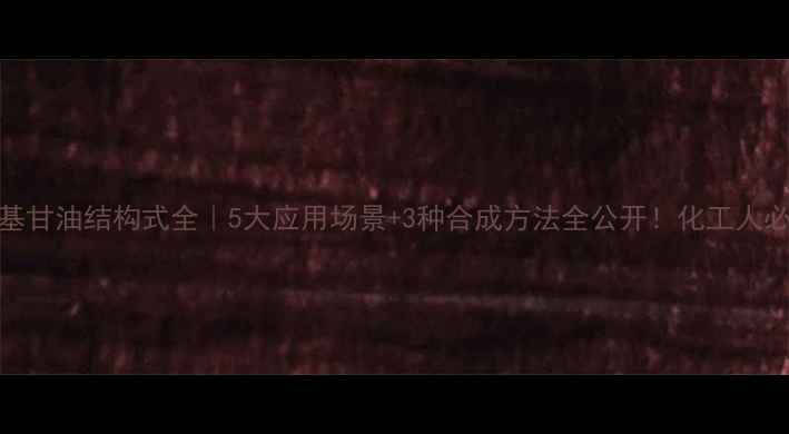 图片 🔥烷氧基甘油结构式全｜5大应用场景+3种合成方法全公开！化工人必看干货