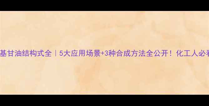 图片 🔥烷氧基甘油结构式全｜5大应用场景+3种合成方法全公开！化工人必看干货2