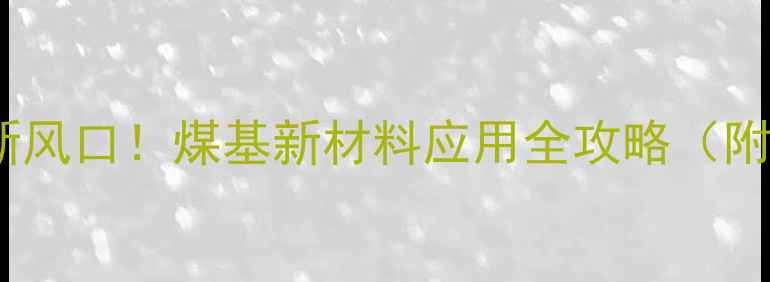 图片 🔥煤化工行业新风口！煤基新材料应用全攻略（附50+落地案例）