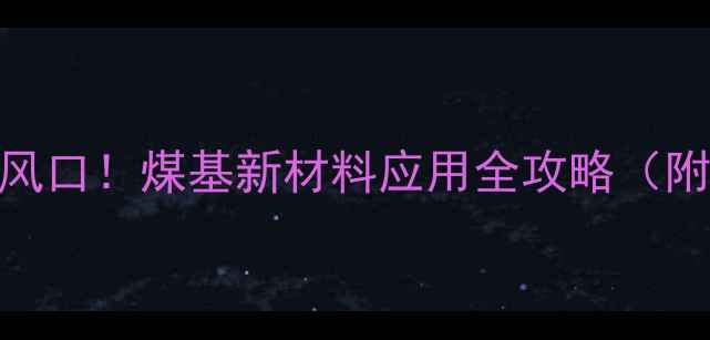 图片 🔥煤化工行业新风口！煤基新材料应用全攻略（附50+落地案例）1