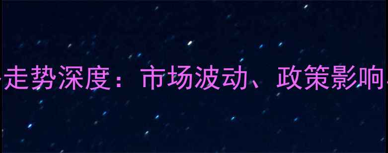 图片 🔥煤焦油价格走势深度：市场波动、政策影响与未来预测🔥