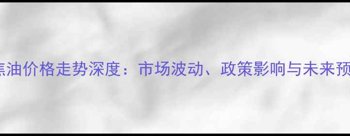 图片 🔥煤焦油价格走势深度：市场波动、政策影响与未来预测🔥1