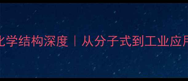 图片 🔥爱康宁化学结构深度｜从分子式到工业应用的全链条