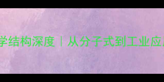 图片 🔥爱康宁化学结构深度｜从分子式到工业应用的全链条1