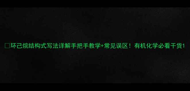 图片 🔥环己烷结构式写法详解手把手教学+常见误区！有机化学必看干货1