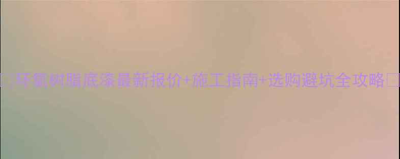 图片 🔥环氧树脂底漆最新报价+施工指南+选购避坑全攻略🔥