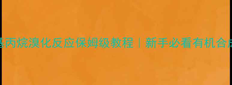 图片 🔥环甲基丙烷溴化反应保姆级教程｜新手必看有机合成技巧🔥