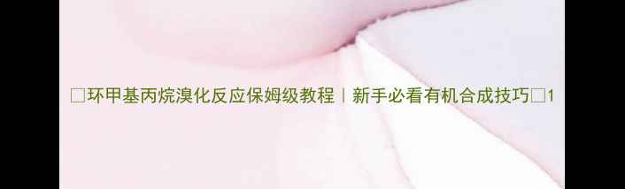 图片 🔥环甲基丙烷溴化反应保姆级教程｜新手必看有机合成技巧🔥1