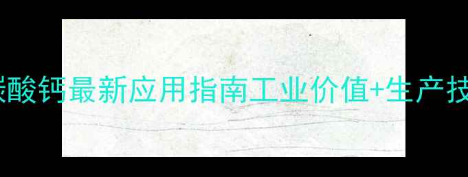 图片 🔥甘氨酸碳酸钙最新应用指南工业价值+生产技术+安全🔥