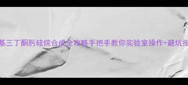 图片 🔥甲基三丁酮肟硅烷合成全攻略手把手教你实验室操作+避坑指南🔬