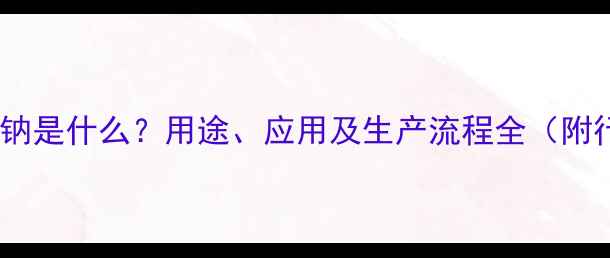 图片 🔥甲基丙氨钠是什么？用途、应用及生产流程全（附行业报告）1