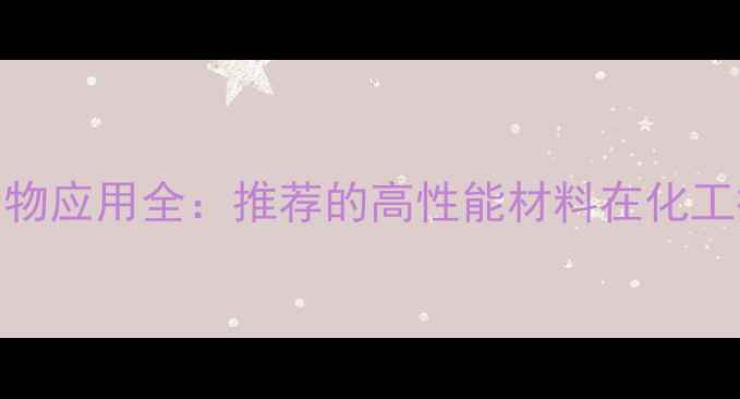 图片 🔥甲基丙烯酰胺聚合物应用全：推荐的高性能材料在化工行业的7大应用场景2