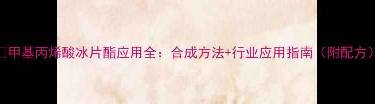 图片 🔥甲基丙烯酸冰片酯应用全：合成方法+行业应用指南（附配方）