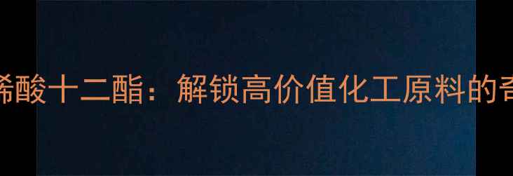 图片 🔥甲基丙烯酸十二酯：解锁高价值化工原料的奇妙世界✨