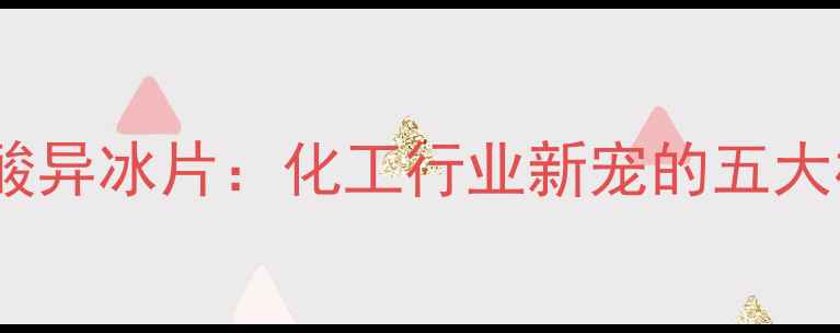 图片 🔥甲基丙烯酸异冰片：化工行业新宠的五大核心优势✨2