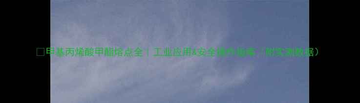 图片 🔥甲基丙烯酸甲酯熔点全｜工业应用&安全操作指南（附实测数据）