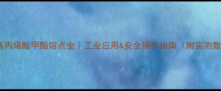 图片 🔥甲基丙烯酸甲酯熔点全｜工业应用&安全操作指南（附实测数据）2