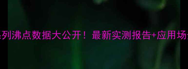 图片 🔥甲基丙烯酸系列沸点数据大公开！最新实测报告+应用场景全（附表格）