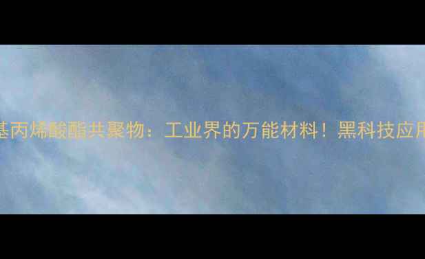 图片 🔥甲基丙烯酸酯共聚物：工业界的万能材料！黑科技应用全✨