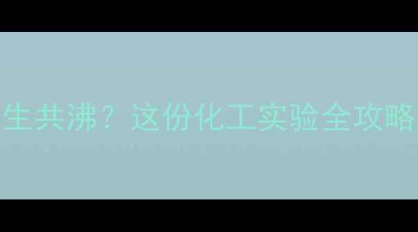 图片 🔥甲基丙烯醛+水会发生共沸？这份化工实验全攻略助你解锁反应真相！1