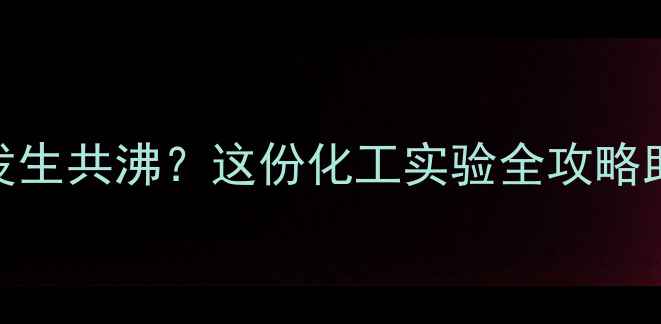 图片 🔥甲基丙烯醛+水会发生共沸？这份化工实验全攻略助你解锁反应真相！2