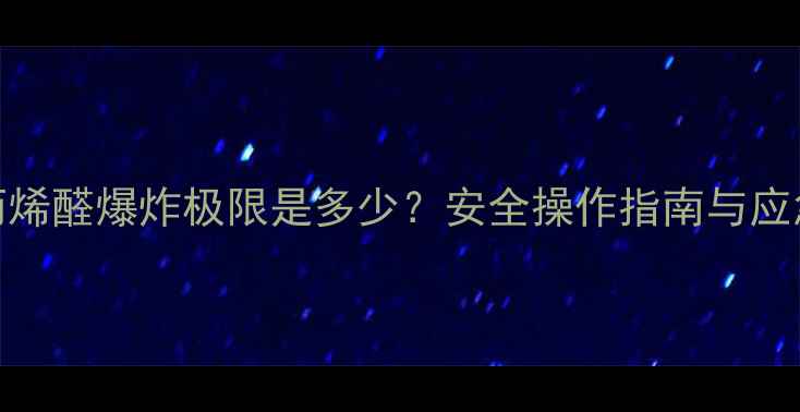 图片 🔥甲基丙烯醛爆炸极限是多少？安全操作指南与应急措施全