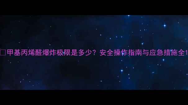 图片 🔥甲基丙烯醛爆炸极限是多少？安全操作指南与应急措施全1