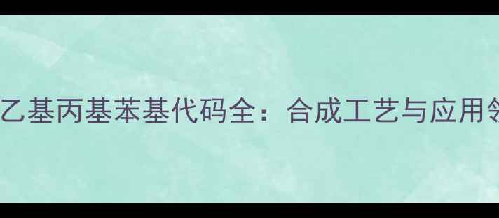 图片 🔥甲基乙基丙基苯基代码全：合成工艺与应用领域🔥1