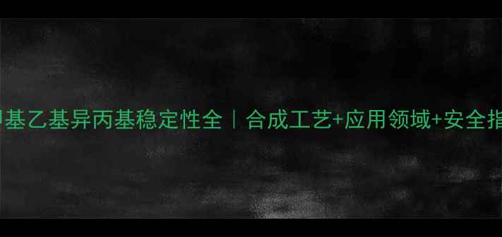 图片 🔥甲基乙基异丙基稳定性全｜合成工艺+应用领域+安全指南1