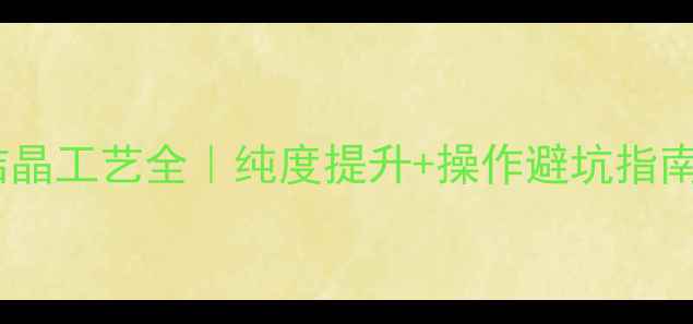 图片 🔥甲基六氢苯酐结晶工艺全｜纯度提升+操作避坑指南（附实验记录）2